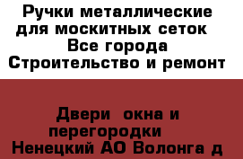 Ручки металлические для москитных сеток - Все города Строительство и ремонт » Двери, окна и перегородки   . Ненецкий АО,Волонга д.